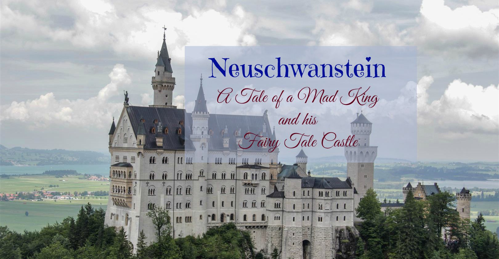 Neuschwanstein – A Tale of a Mad King and his Fairy Tale Castle