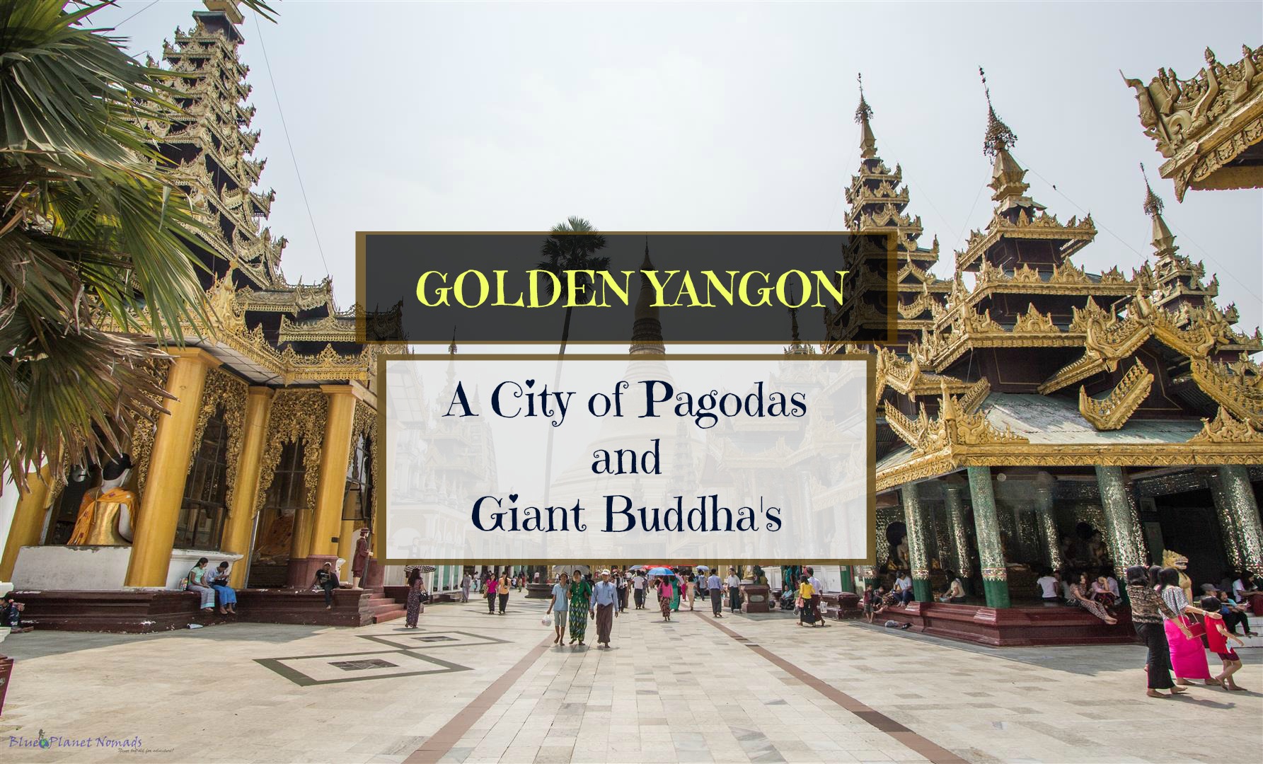 Golden Yangon – A City of Pagodas and Giant Buddha’s